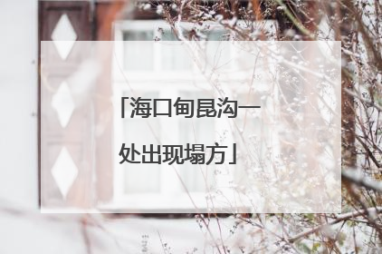 海口甸昆沟一处出现塌方