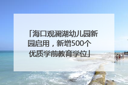海口观澜湖幼儿园新园启用，新增500个优质学前教育学位