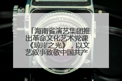 海南省演艺集团推出革命文化艺术党课《琼崖之光》，以文艺叙事致敬中国共产党成立104周年