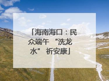 海南海口：民众端午 “洗龙水” 祈安康