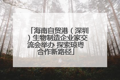 海南自贸港（深圳）生物制造企业家交流会举办 探索琼粤合作新路径