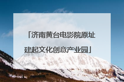 济南黄台电影院原址建起文化创意产业园