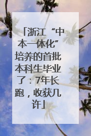 浙江“中本一体化”培养的首批本科生毕业了：7年长跑，收获几许