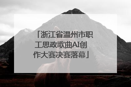 浙江省温州市职工思政歌曲AI创作大赛决赛落幕