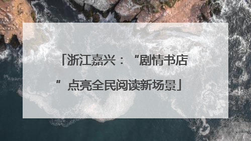 浙江嘉兴：“剧情书店”点亮全民阅读新场景