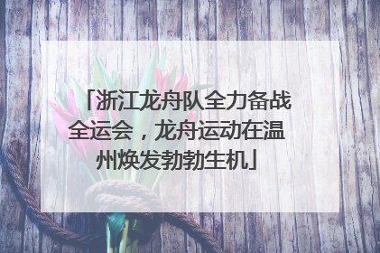 浙江龙舟队全力备战全运会，龙舟运动在温州焕发勃勃生机