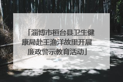 淄博市桓台县卫生健康局赴王渔洋故里开展廉政警示教育活动
