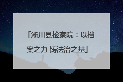 淅川县检察院：以档案之力 铸法治之基