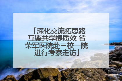 深化交流拓思路 互鉴共学提质效 省荣军医院赴三校一院进行考察走访