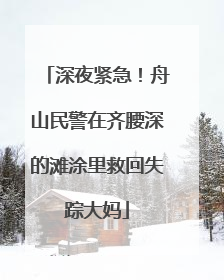 深夜紧急！舟山民警在齐腰深的滩涂里救回失踪大妈