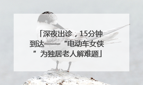深夜出诊，15分钟到达——“电动车女侠”为独居老人解难题