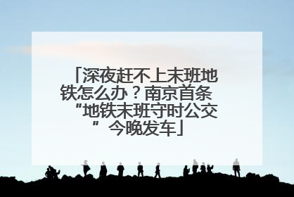 深夜赶不上末班地铁怎么办？南京首条“地铁末班守时公交”今晚发车