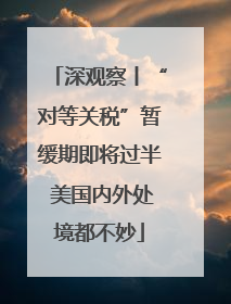 深观察丨“对等关税”暂缓期即将过半 美国内外处境都不妙