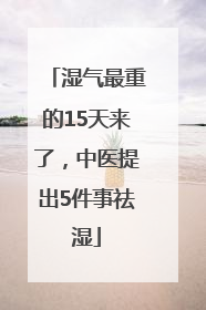 湿气最重的15天来了，中医提出5件事祛湿
