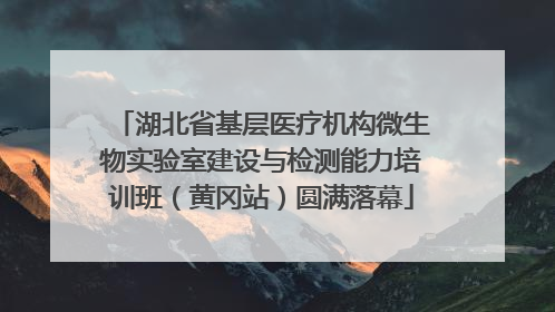 湖北省基层医疗机构微生物实验室建设与检测能力培训班（黄冈站）圆满落幕