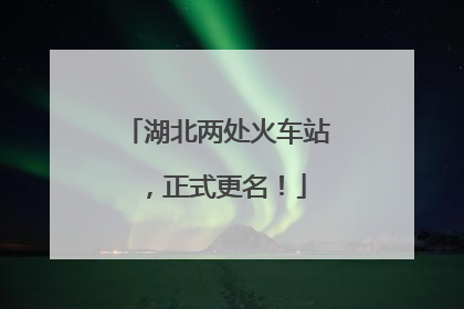 湖北两处火车站，正式更名！