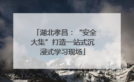 湖北孝昌：“安全大集”打造一站式沉浸式学习现场