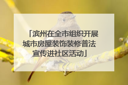 滨州在全市组织开展城市房屋装饰装修普法宣传进社区活动