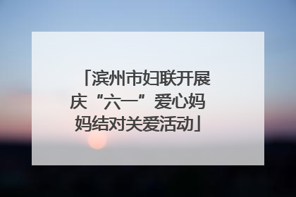 滨州市妇联开展庆“六一”爱心妈妈结对关爱活动