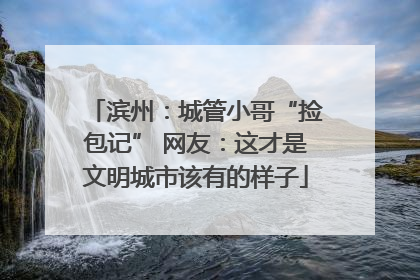 滨州：城管小哥“捡包记” 网友：这才是文明城市该有的样子
