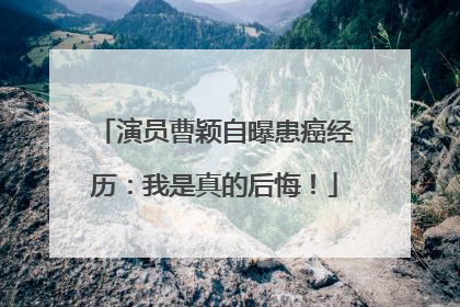 演员曹颖自曝患癌经历：我是真的后悔！