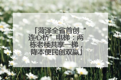 菏泽全省首创“连心桥”电梯：两栋老楼共享一梯，降本便民创双赢