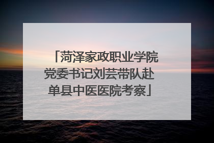 菏泽家政职业学院党委书记刘芸带队赴单县中医医院考察