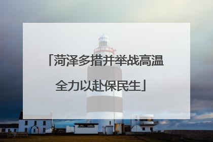 菏泽多措并举战高温 全力以赴保民生