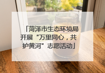 菏泽市生态环境局开展“万里同心，共护黄河”志愿活动