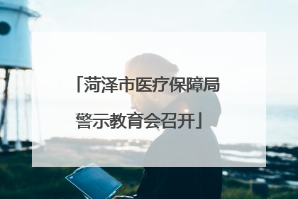 菏泽市医疗保障局警示教育会召开
