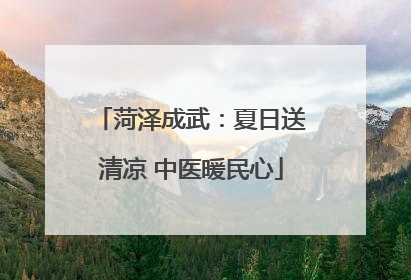 菏泽成武：夏日送清凉 中医暖民心
