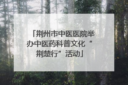 荆州市中医医院举办中医药科普文化“荆楚行”活动