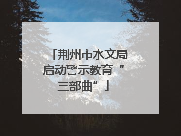 荆州市水文局启动警示教育“三部曲”