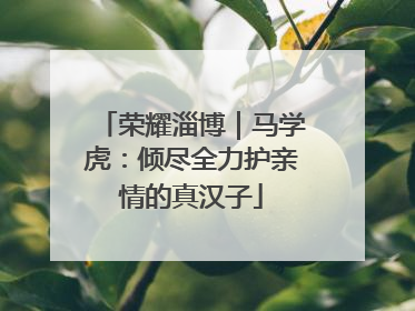 荣耀淄博｜马学虎：倾尽全力护亲情的真汉子