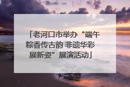 老河口市举办“端午粽香传古韵 非遗华彩展新姿”展演活动
