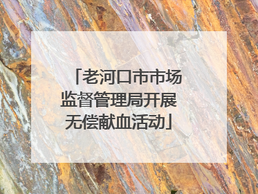老河口市市场监督管理局开展无偿献血活动