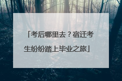 考后哪里去？宿迁考生纷纷踏上毕业之旅