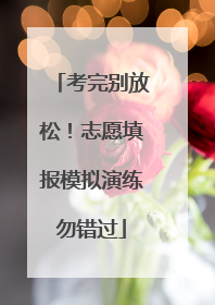 考完别放松！志愿填报模拟演练勿错过
