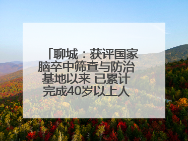 聊城：获评国家脑卒中筛查与防治基地以来 已累计完成40岁以上人群筛查干预40余万人次