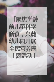 聚焦学龄前儿童科学膳食，兴麓幼儿园开展全民营养周主题活动