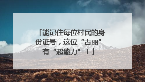 能记住每位村民的身份证号，这位“古丽”有“超能力”！