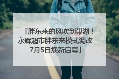 胖东来的风吹到巢湖！永辉超市胖东来模式调改7月5日焕新启幕