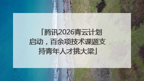 腾讯2026青云计划启动，百余项技术课题支持青年人才挑大梁