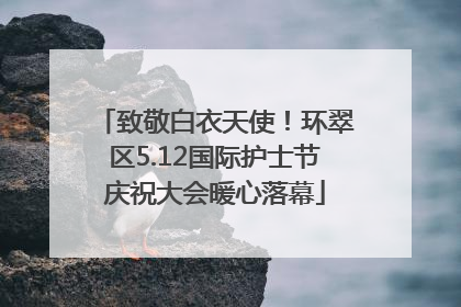 致敬白衣天使！环翠区5.12国际护士节庆祝大会暖心落幕