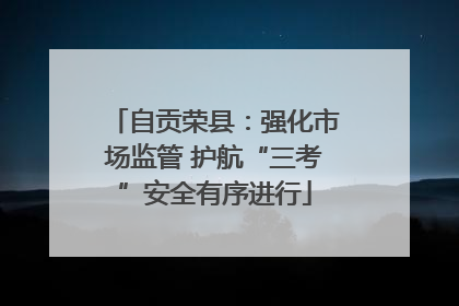 自贡荣县：强化市场监管 护航“三考”安全有序进行