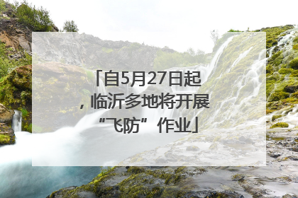 自5月27日起，临沂多地将开展“飞防”作业