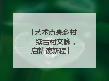 艺术点亮乡村｜续古村文脉，启耕读新程