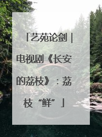 艺苑论剑｜电视剧《长安的荔枝》：荔枝“鲜”