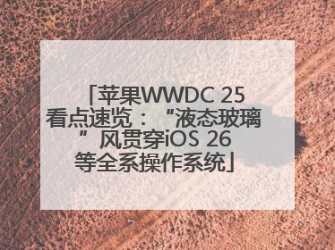 苹果WWDC 25看点速览：“液态玻璃”风贯穿iOS 26等全系操作系统