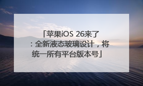 苹果iOS 26来了：全新液态玻璃设计，将统一所有平台版本号